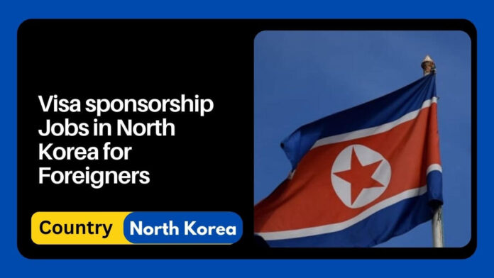 Visa Sponsorship Jobs in North Korea for Foreigners