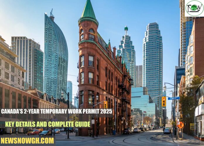 Canada’s 2-Year Temporary Work Permit 2025: Key Details and Complete Guide