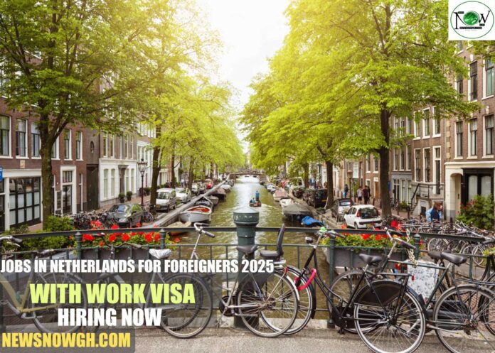 Jobs in Netherlands for Foreigners 2025 with Work Visa | Hiring Now