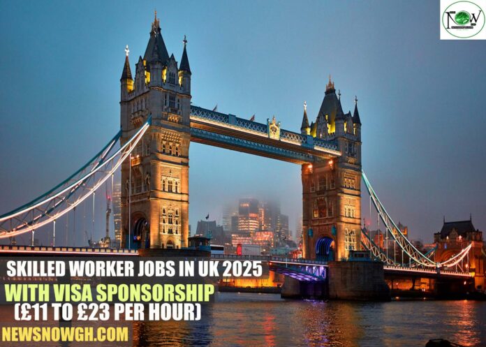 Skilled Worker Jobs in UK 2025 with Visa Sponsorship