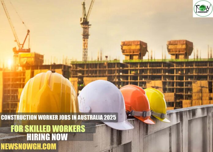 Construction Worker Jobs in Australia 2025 for Skilled Workers | Hiring Now