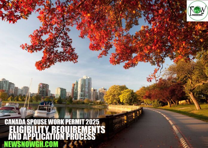Canada Spouse Work Permit 2025: Eligibility, Requirements, and Application Process