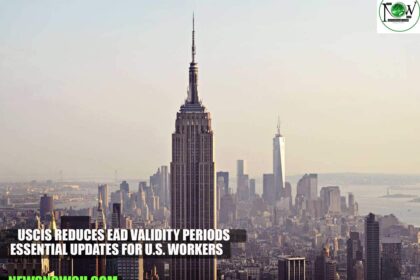 USCIS Reduces EAD Validity Periods: Essential Updates for U.S. Workers